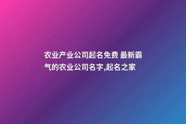 农业产业公司起名免费 最新霸气的农业公司名字,起名之家-第1张-公司起名-玄机派